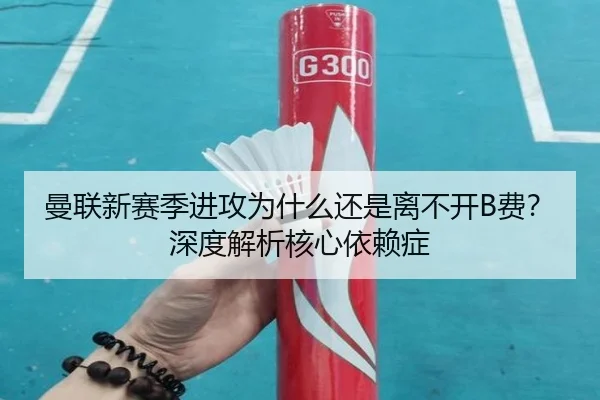 曼联新赛季进攻为什么还是离不开B费？深度解析核心依赖症