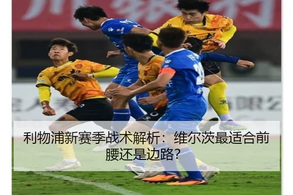 利物浦新赛季战术解析：维尔茨最适合前腰还是边路？