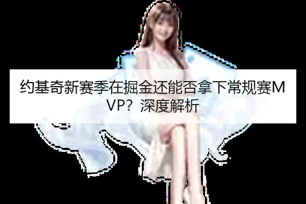 约基奇新赛季在掘金还能否拿下常规赛MVP？深度解析
