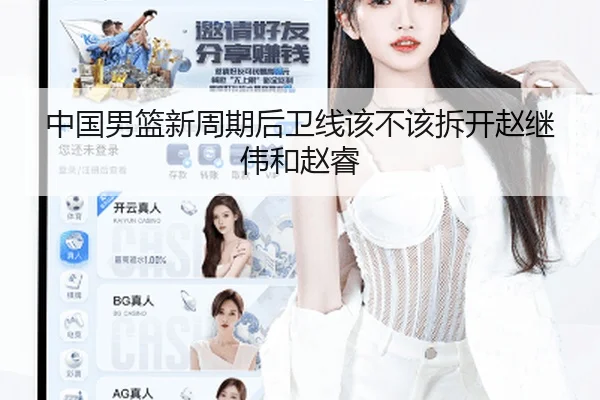 中国男篮新周期后卫线该不该拆开赵继伟和赵睿