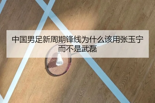 中国男足新周期锋线为什么该用张玉宁而不是武磊