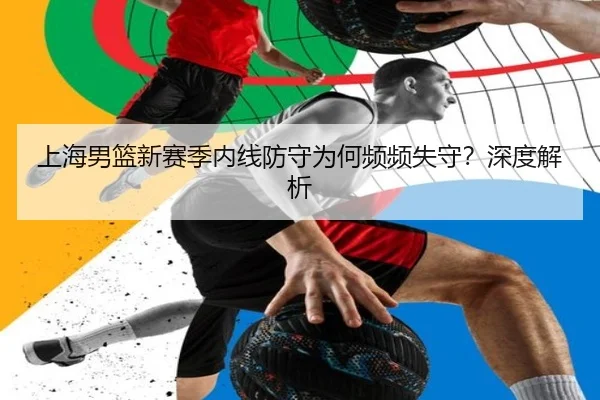 上海男篮新赛季内线防守为何频频失守？深度解析