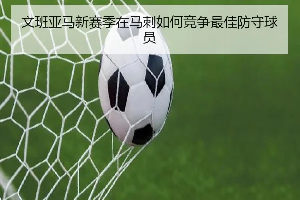 文班亚马新赛季在马刺如何竞争最佳防守球员