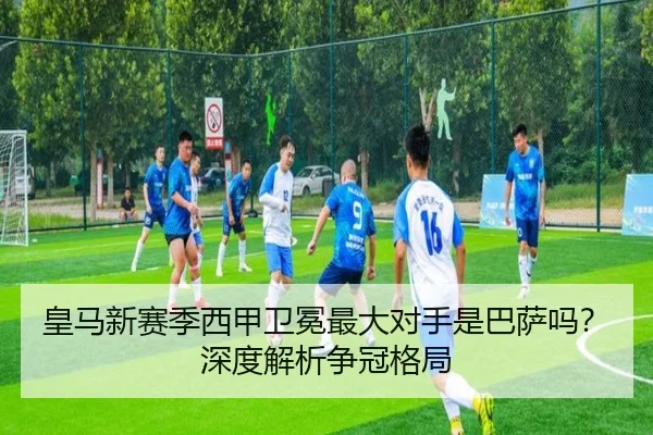 皇马新赛季西甲卫冕最大对手是巴萨吗？深度解析争冠格局（mobile-365tiyu）