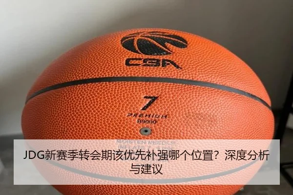 JDG新赛季转会期该优先补强哪个位置？深度分析与建议
